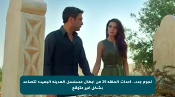 نجوم جدد.. أحداث الحلقة 29 من أبطال مسلسل المدينة البعيدة تتصاعد بشكل غير متوقع